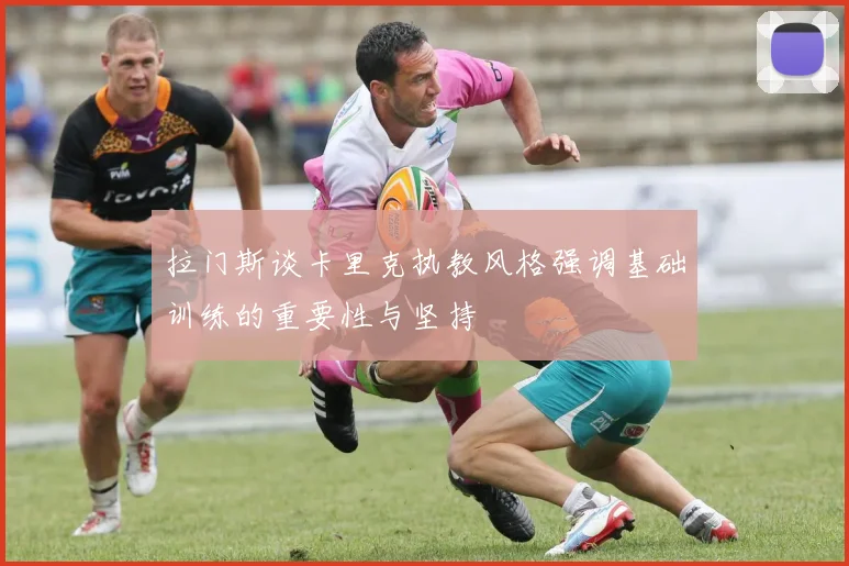 拉门斯谈卡里克执教风格强调基础训练的重要性与坚持