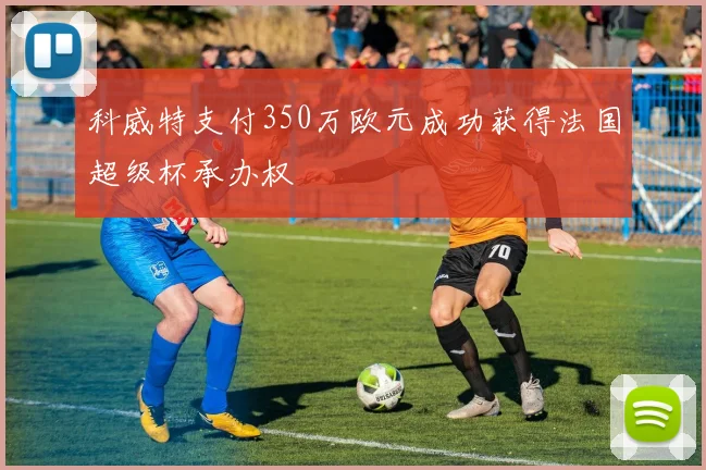 科威特支付350万欧元成功获得法国超级杯承办权