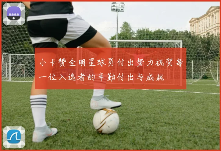 小卡赞全明星球员付出努力祝贺每一位入选者的辛勤付出与成就